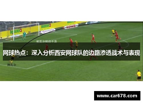 网球热点：深入分析西安网球队的边路渗透战术与表现