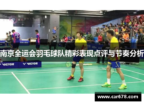 南京全运会羽毛球队精彩表现点评与节奏分析