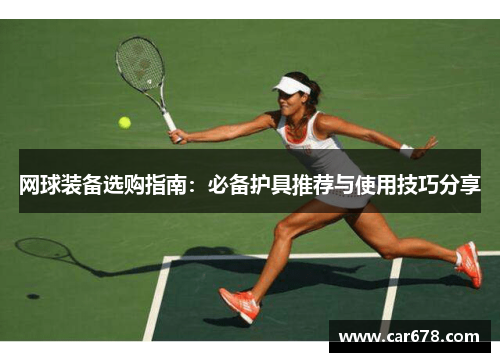 网球装备选购指南:必备护具推荐与使用技巧分享