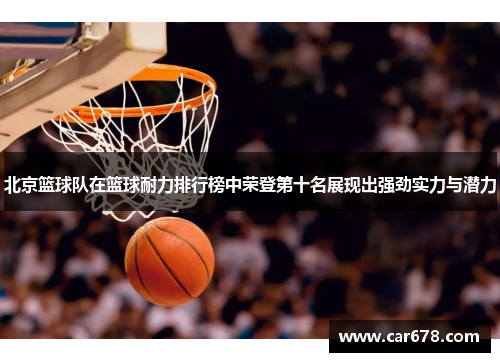 北京篮球队在篮球耐力排行榜中荣登第十名展现出强劲实力与潜力