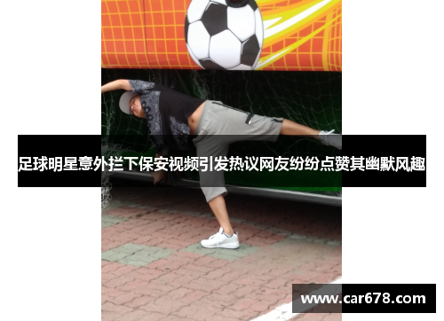 足球明星意外拦下保安视频引发热议网友纷纷点赞其幽默风趣