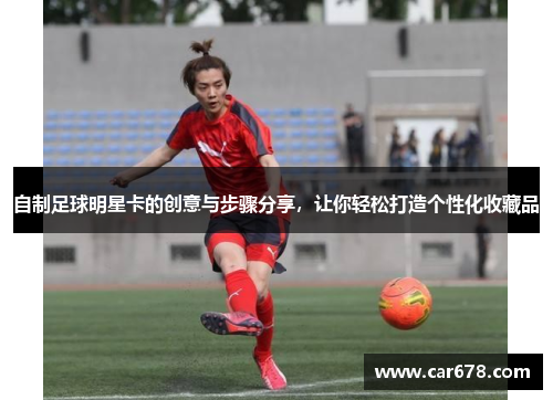 自制足球明星卡的创意与步骤分享，让你轻松打造个性化收藏品
