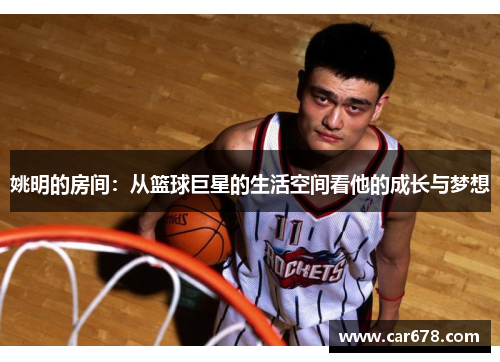姚明的房间：从篮球巨星的生活空间看他的成长与梦想