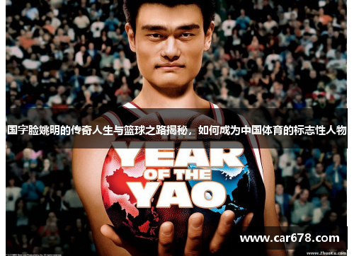 国字脸姚明的传奇人生与篮球之路揭秘，如何成为中国体育的标志性人物