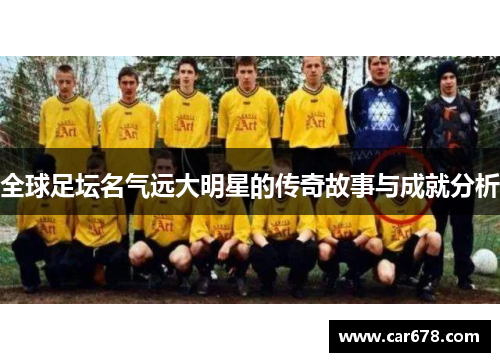 全球足坛名气远大明星的传奇故事与成就分析