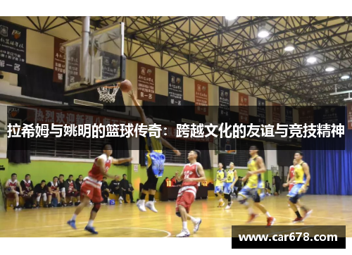 拉希姆与姚明的篮球传奇：跨越文化的友谊与竞技精神
