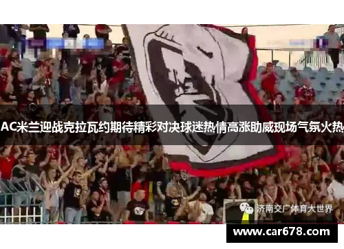 AC米兰迎战克拉瓦约期待精彩对决球迷热情高涨助威现场气氛火热