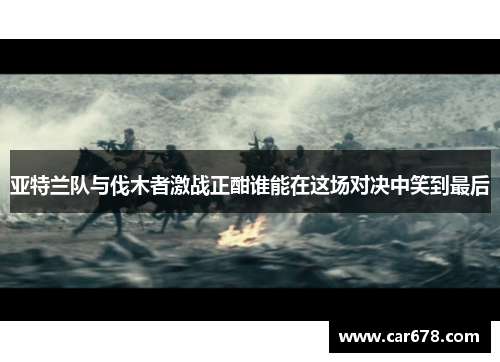 亚特兰队与伐木者激战正酣谁能在这场对决中笑到最后