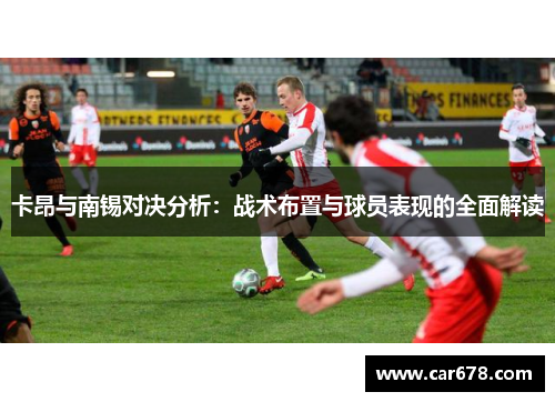 卡昂与南锡对决分析：战术布置与球员表现的全面解读