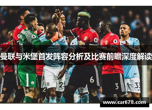 曼联与米堡首发阵容分析及比赛前瞻深度解读
