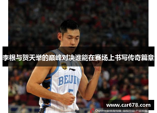 李根与贺天举的巅峰对决谁能在赛场上书写传奇篇章