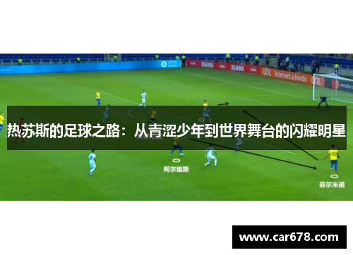 热苏斯的足球之路：从青涩少年到世界舞台的闪耀明星