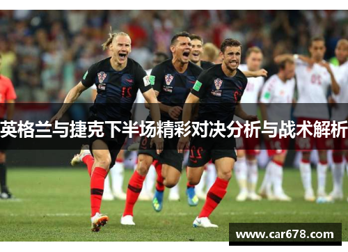 英格兰与捷克下半场精彩对决分析与战术解析